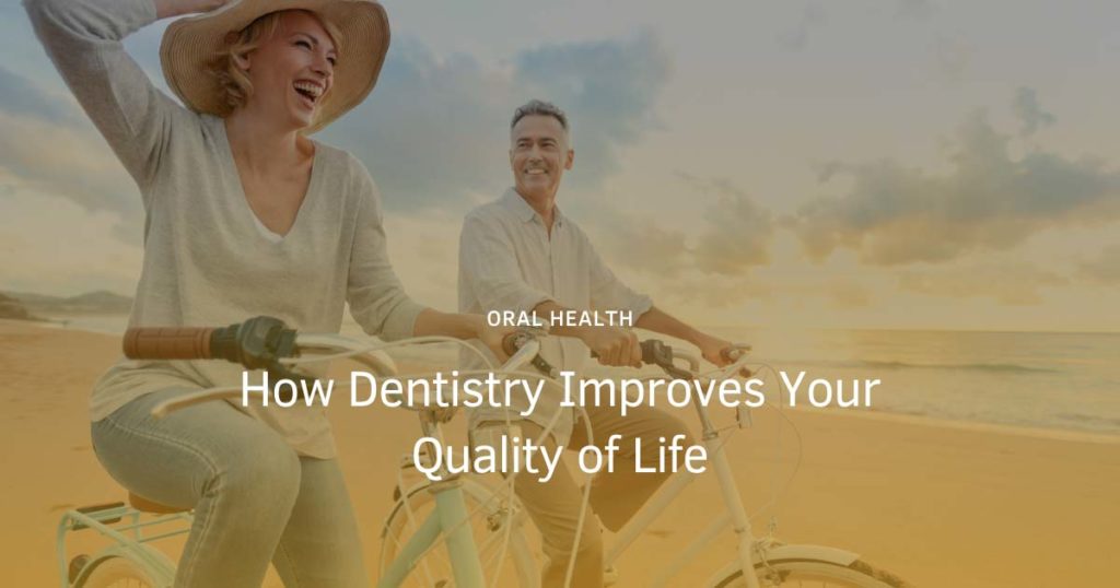 How Dentistry Improves Your Quality of Life